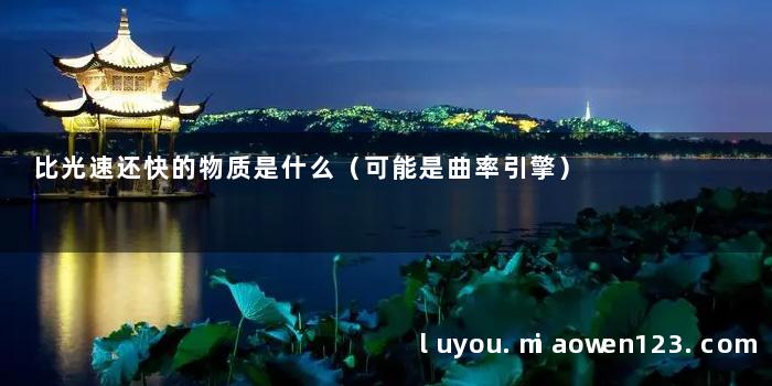 比光速还快的物质是什么（可能是曲率引擎）