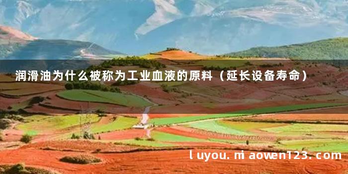 润滑油为什么被称为工业血液的原料（延长设备寿命）